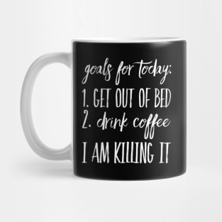 Goals for Today: 1) Get out of Bed 2) Drink Coffee I Am Killing It Mug